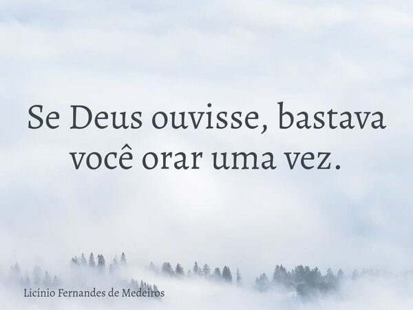 Se Deus ouvisse, bastava você orar uma vez.... Frase de Licínio Fernandes de Medeiros.