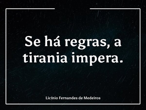 Se há regras, a tirania impera.... Frase de Licínio Fernandes de Medeiros.