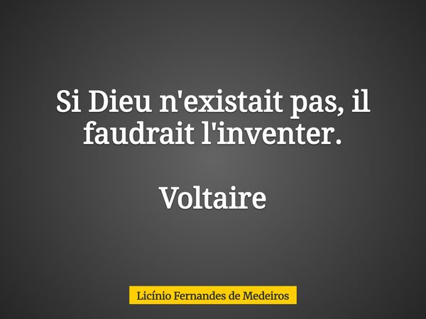 Si Dieu n'existait pas, il faudrait l'inventer. Voltaire... Frase de Licínio Fernandes de Medeiros.