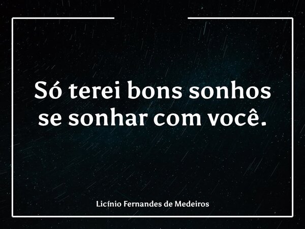 Só terei bons sonhos se sonhar com você.... Frase de Licínio Fernandes de Medeiros.