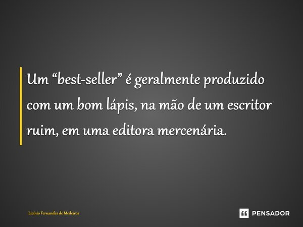 Um “best-seller” é geralmente produzido com um bom lápis, na mão de um escritor ruim, em uma editora mercenária.... Frase de Licínio Fernandes de Medeiros.