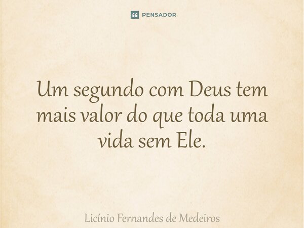 ⁠Um segundo com Deus tem mais valor do que toda uma vida sem Ele.... Frase de Licínio Fernandes de Medeiros.