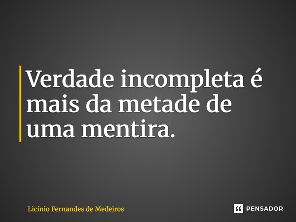 ⁠⁠Verdade incompleta é mais da metade de uma mentira.... Frase de Licínio Fernandes de Medeiros.