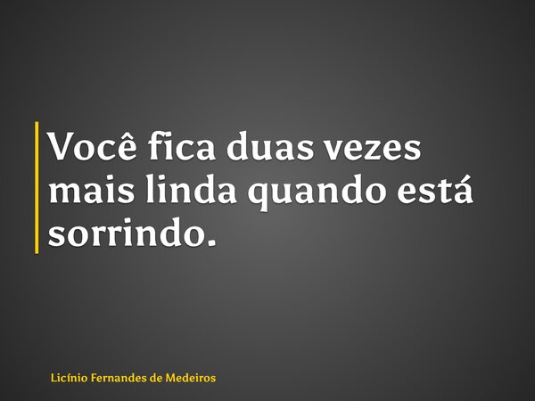 Você fica duas vezes mais linda quando está sorrindo.... Frase de Licínio Fernandes de Medeiros.