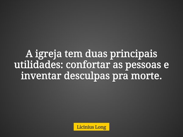 A igreja tem duas principais utilidades: confortar as pessoas e inventar desculpas pra morte.... Frase de Licinius Long.