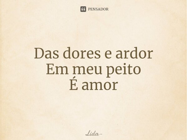 ⁠Das dores e ardor Em meu peito É amor... Frase de Lida.