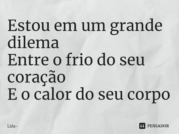Estou em um grande dilema Entre o frio do seu coração E o calor do seu corpo⁠... Frase de Lida.