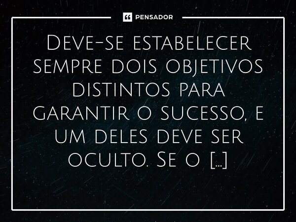 Deve-se estabelecer sempre dois objetivos distintos para garantir o sucesso, e um deles deve ser oculto. Se o inimigo tem conhecimento certo do objetivo do adve... Frase de Liddell Hart.