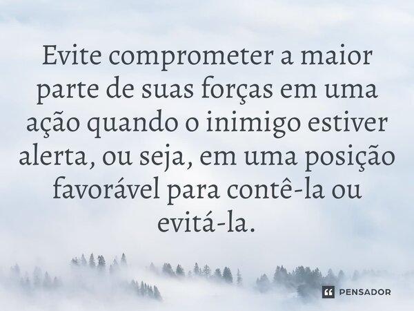 Evite comprometer a maior parte de suas forças em uma ação quando o inimigo estiver alerta, ou seja, em uma posição favorável para contê-la ou evitá-la.⁠... Frase de Liddell Hart.