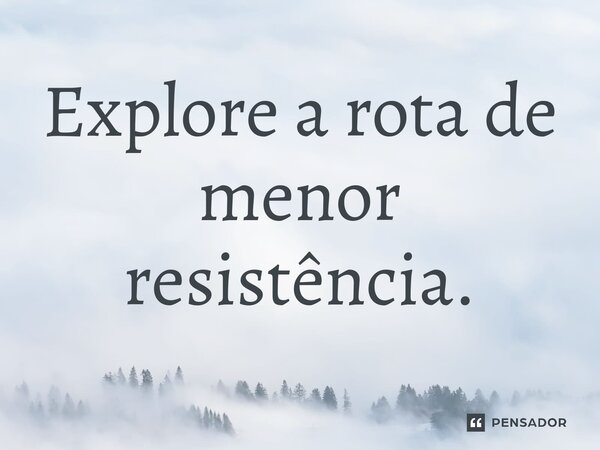 Explore a rota de menor resistência.⁠... Frase de Liddell Hart.