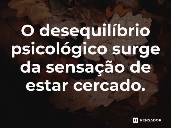 O desequilíbrio psicológico surge da sensação de estar cercado.⁠... Frase de Liddell Hart.