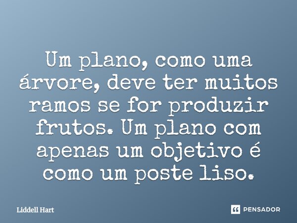 Um plano, como uma árvore, deve ter muitos ramos se for produzir frutos. Um plano com apenas um objetivo é como um poste liso.⁠... Frase de Liddell Hart.