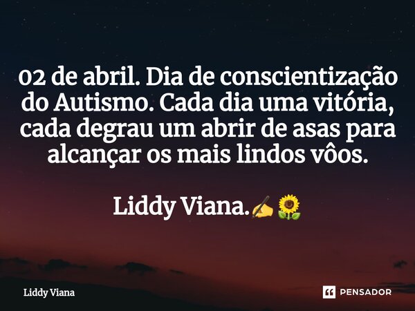 ⁠02 de abril. Dia de conscientização do Autismo. Cada dia uma vitória, cada degrau um abrir de asas para alcançar os mais lindos vôos. Liddy Viana.✍️🌻... Frase de Liddy Viana.