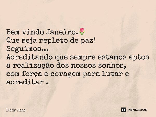 ⁠Bem vindo Janeiro.🌷 Que seja repleto de paz! Seguimos... Acreditando que sempre estamos aptos a realização dos nossos sonhos, com força e coragem para lutar e ... Frase de Liddy Viana..