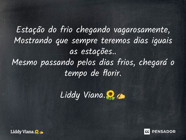 ⁠Estação do frio chegando vagarosamente, Mostrando que sempre teremos dias iguais as estações.. Mesmo passando pelos dias frios, chegará o tempo de florir. Lidd... Frase de Liddy Viana..