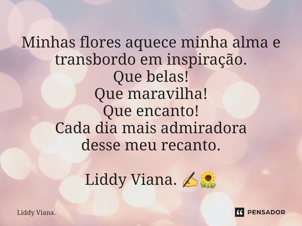 ⁠Minhas flores aquece minha alma e transbordo em inspiração. Que belas! Que maravilha! Que encanto! Cada dia mais admiradora desse meu recanto. Liddy Viana. ✍🌻... Frase de Liddy Viana..