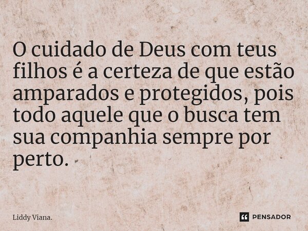 ⁠O cuidado de Deus com teus filhos é a certeza de que estão amparados e protegidos, pois todo aquele que o busca tem sua companhia sempre por perto.... Frase de Liddy Viana..