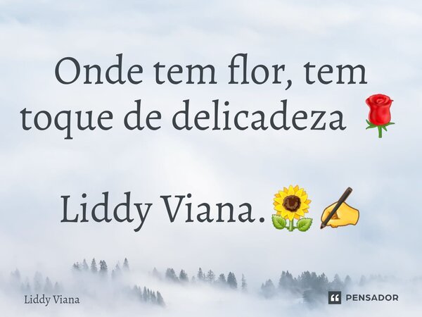 ⁠Onde tem flor, tem toque de delicadeza 🌹 Liddy Viana.🌻✍️... Frase de Liddy Viana.