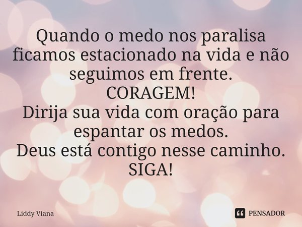 ⁠Quando o medo nos paralisa ficamos estacionado na vida e não seguimos em frente.
CORAGEM!
Dirija sua vida com oração para espantar os medos.
Deus está contigo ... Frase de Liddy Viana.