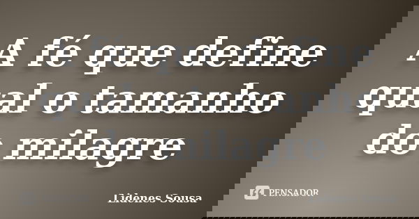 A fé que define qual o tamanho do milagre... Frase de Lidenes Sousa.