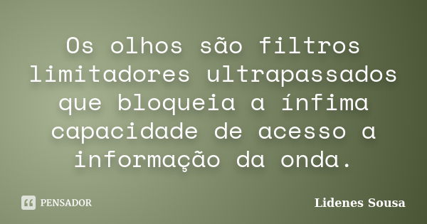 Os olhos são filtros limitadores ultrapassados que bloqueia a ínfima capacidade de acesso a informação da onda.... Frase de Lidenes Sousa.