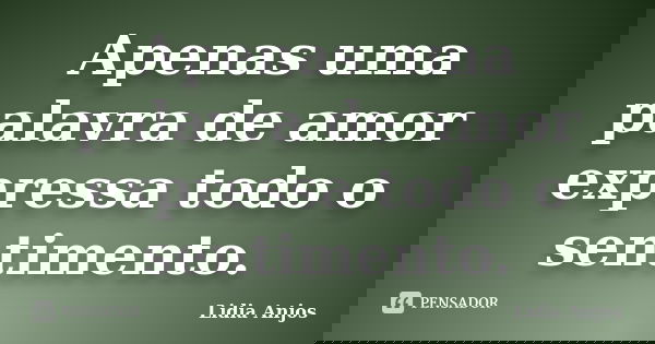 Apenas uma palavra de amor expressa todo o sentimento.... Frase de Lidia Anjos.
