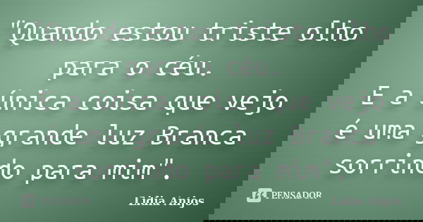 "Quando estou triste olho para o céu. E a única coisa que vejo é uma grande luz Branca sorrindo para mim".... Frase de Lidia Anjos.
