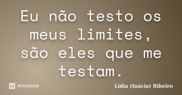 Eu não testo os meus limites, são eles que me testam.... Frase de Lídia (Inácia) Ribeiro.