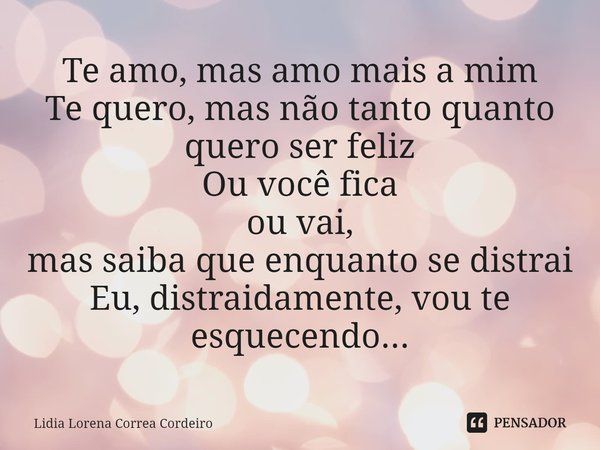 ⁠⁠Te amo, mas amo mais a mim
Te quero, mas não tanto quanto quero ser feliz
Ou você fica
ou vai,
mas saiba que enquanto se distrai
Eu, distraidamente, vou te es... Frase de Lidia Lorena Corrêa Cordeiro.