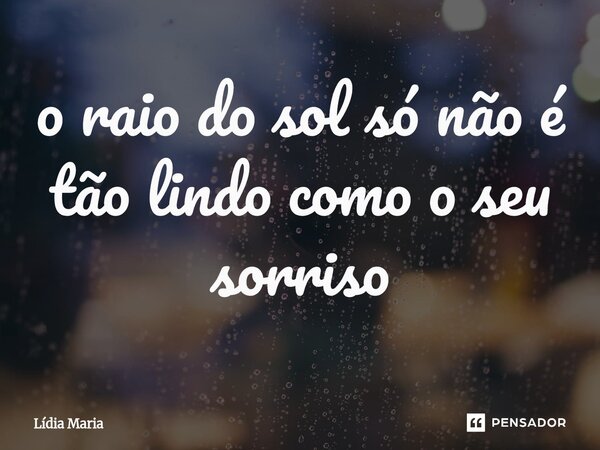 ⁠o raio do sol só não é tão lindo como o seu sorriso... Frase de Lidia Maria.
