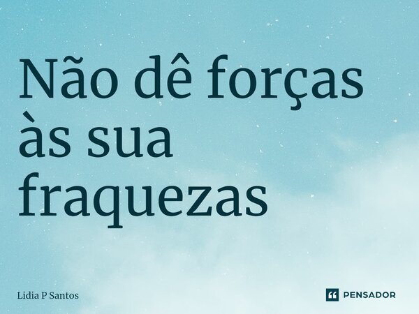 ⁠Não dê forças às sua fraquezas... Frase de Lidia P Santos.