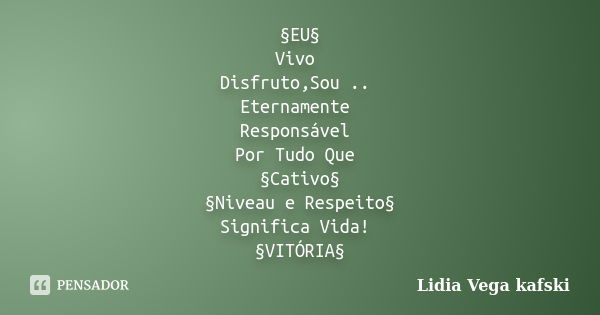 §EU§ Vivo Disfruto,Sou .. Eternamente Responsável Por Tudo Que §Cativo§ §Niveau e Respeito§ Significa Vida! §VITÓRIA§... Frase de Lidia Vega kafski.