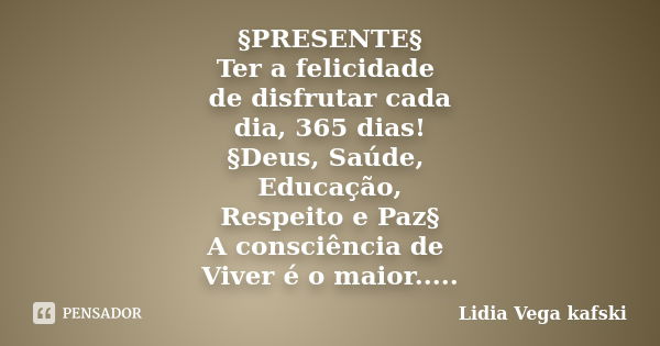 §PRESENTE§ Ter a felicidade de disfrutar cada dia, 365 dias! §Deus, Saúde, Educação, Respeito e Paz§ A consciência de Viver é o maior.. §Presente de Natal§ §Cel... Frase de Lidia Vega kafski.