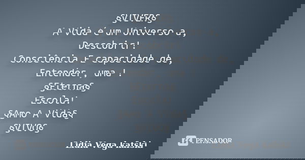 §VIVER§ A Vida é um Universo a, Descobrir! Consciência E capacidade de, Entender, uma ! §Eterna§ Escola! §Amo A Vida§ §VIVO§... Frase de Lidia Vega kafski.
