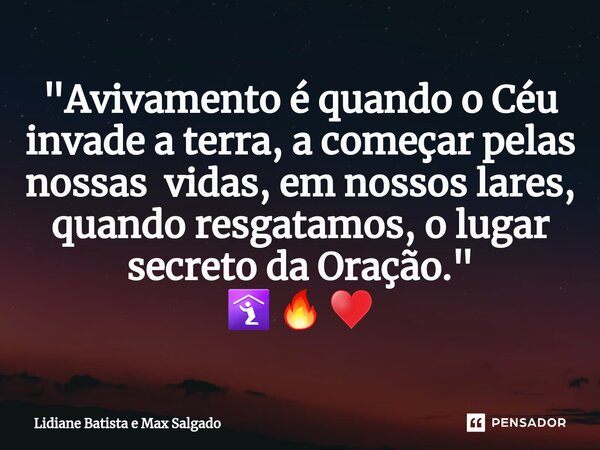 ⁠"Avivamento é quando o Céu invade a terra, a começar pelas nossas vidas, em nossos lares, quando resgatamos, o lugar secreto da Oração." 🛐 🔥 ♥... Frase de Lidiane Batista e Max Salgado.