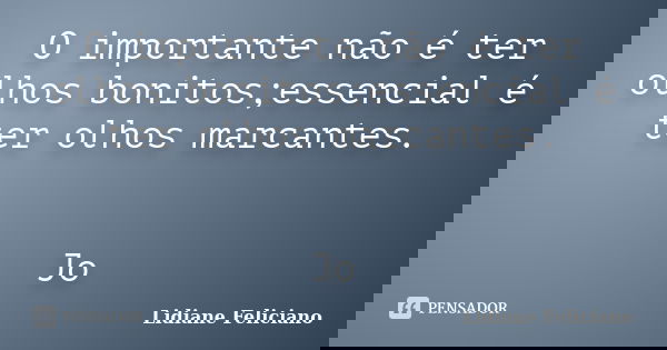 O importante não é ter olhos bonitos;essencial é ter olhos marcantes. Jo... Frase de Lidiane Feliciano.