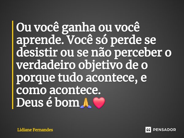 ⁠Ou você ganha ou você aprende. Você só perde se desistir ou se não perceber o verdadeiro objetivo de o porque tudo acontece, e como acontece. Deus é bom🙏❤️... Frase de Lidiane Fernandes.