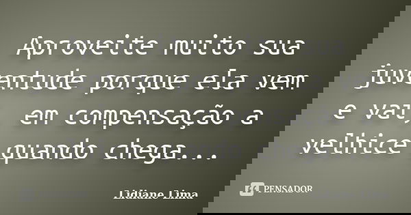Aproveite muito sua juventude porque ela vem e vai, em compensação a velhice quando chega...... Frase de Lidiane Lima.