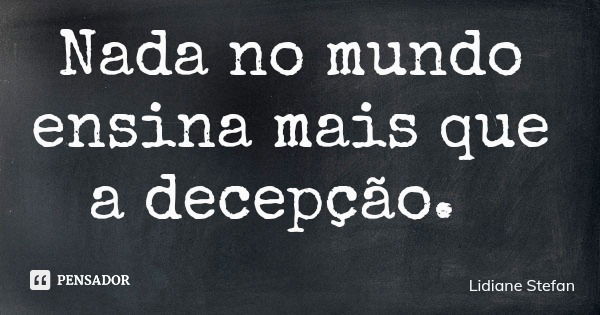 Nada no mundo ensina mais que a decepção.... Frase de Lidiane Stefan.