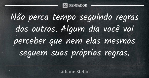 Não perca tempo seguindo regras dos outros. Algum dia você vai perceber que nem elas mesmas seguem suas próprias regras.... Frase de Lidiane Stefan.