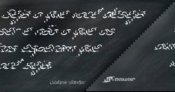 Seja o que você deseja ser e não o que os outros esperam que você seja.... Frase de Lidiane Stefan.
