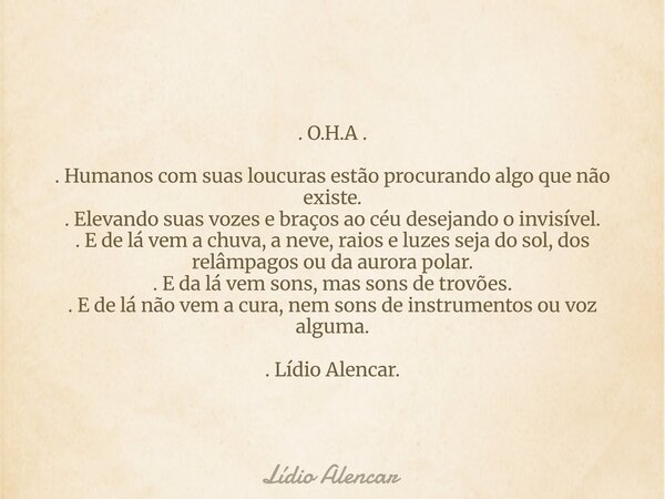 . O.H.A . . Humanos com suas loucuras estão procurando algo que não existe. . Elevando suas vozes e braços ao céu desejando o invisível. . E de lá vem a chuva, ... Frase de Lídio Alencar.