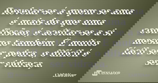 Revelar-se á quem se ama é mais do que uma confissão, é aceitar-se a si mesmo também. É muito fácil ser pedra, o difícil é ser vidraça.... Frase de LidOliver.