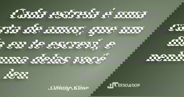 Cada estrela é uma carta de amor, que um dia eu te escrevi, e nenhuma delas você leu.... Frase de Lidwing Klose.