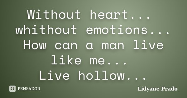 Without heart... whithout emotions... How can a man live like me... Live hollow...... Frase de Lidyane Prado.