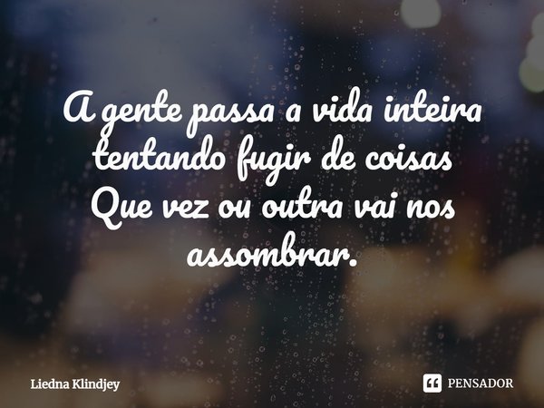 ⁠A gente passa a vida inteira tentando fugir de coisas
Que vez ou outra vai nos assombrar.... Frase de Liedna Klindjey.