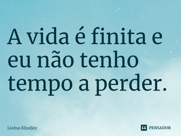 A vida é finita e eu não tenho tempo a perder. ⁠... Frase de Liedna Klindjey.