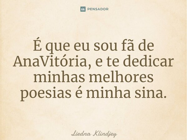 ⁠É que eu sou fã de AnaVitória, e te dedicar minhas melhores poesias é minha sina.... Frase de Liedna Klindjey.