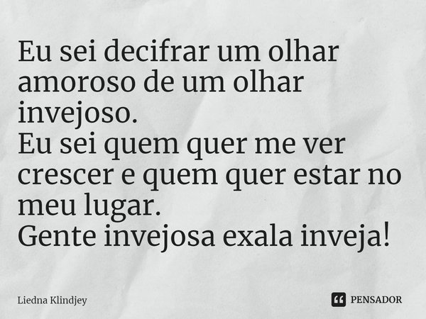 Eu sei decifrar um olhar amoroso de um olhar invejoso. ⁠
Eu sei quem quer me ver crescer e quem quer estar no meu lugar.
Gente invejosa exala inveja!... Frase de Liedna Klindjey.