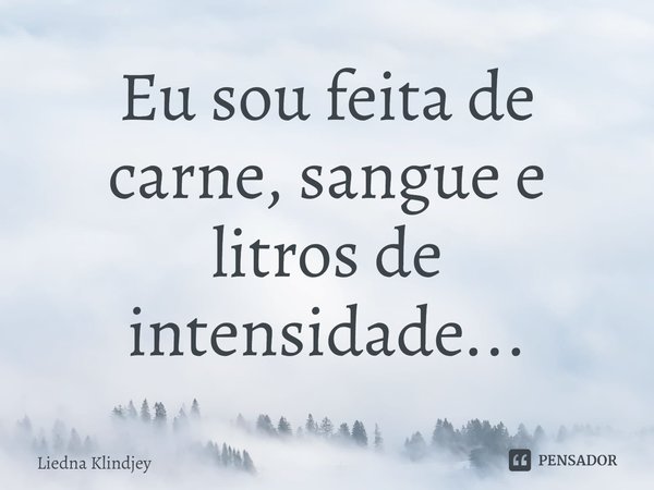 ⁠Eu sou feita de carne, sangue e litros de intensidade...... Frase de Liedna Klindjey.